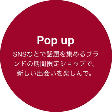 Pop up SNSなどで話題のブランドのPOP UP SHOPを開催。いつ来店しても新しいブランドに出会えます！　